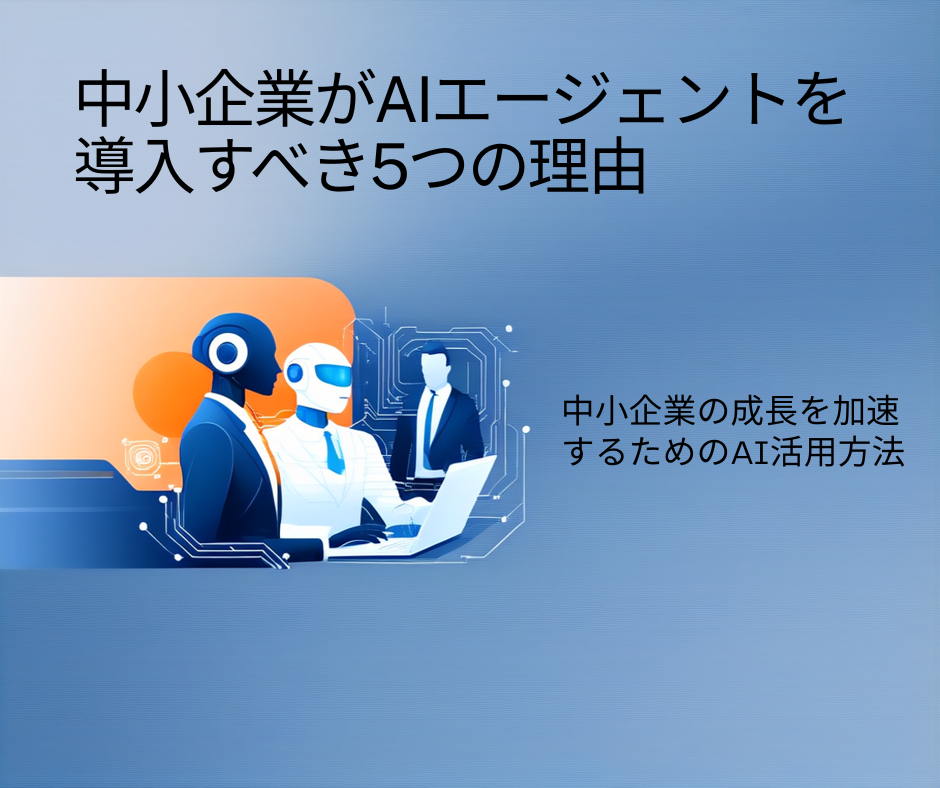 中小企業がAIエージェントを導入すべき5つの理由